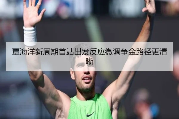 覃海洋新周期首站出发反应微调争金路径更清晰 | FIFAWorldcup